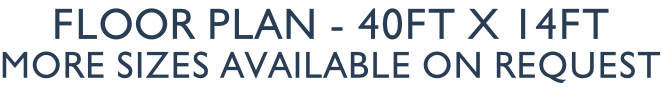 Floor Plan - 40ft x 14ft More sizes available on request