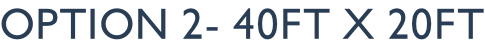 option 2- 40ft x 20ft