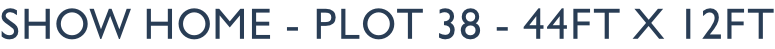 Show Home - Plot 38 - 44ft x 12ft