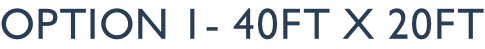 option 1- 40ft x 20ft